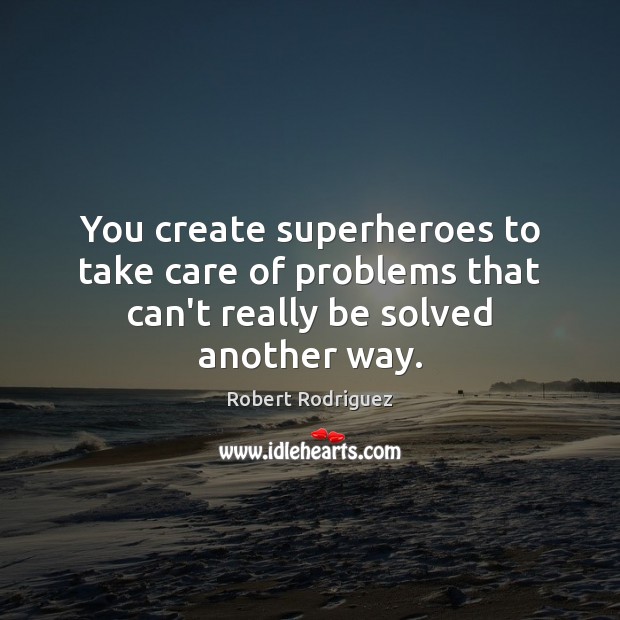 You create superheroes to take care of problems that can’t really be solved another way. Robert Rodriguez Picture Quote