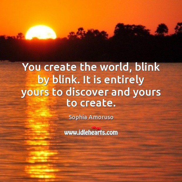 You create the world, blink by blink. It is entirely yours to Sophia Amoruso Picture Quote
