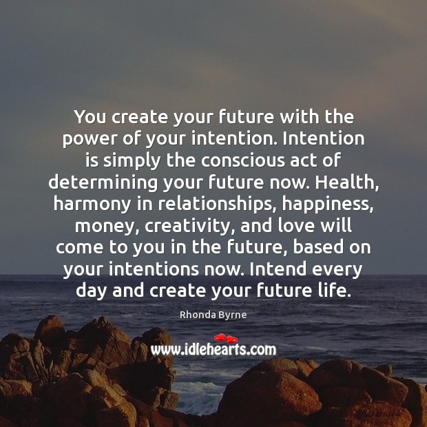 You create your future with the power of your intention. Intention is Rhonda Byrne Picture Quote