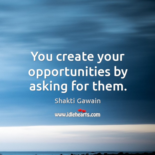 You create your opportunities by asking for them. Shakti Gawain Picture Quote
