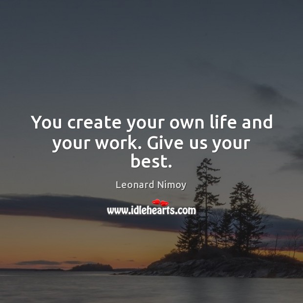 You create your own life and your work. Give us your best. Leonard Nimoy Picture Quote