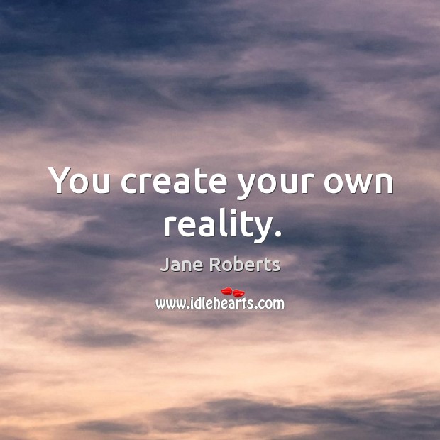 You create your own reality. Image