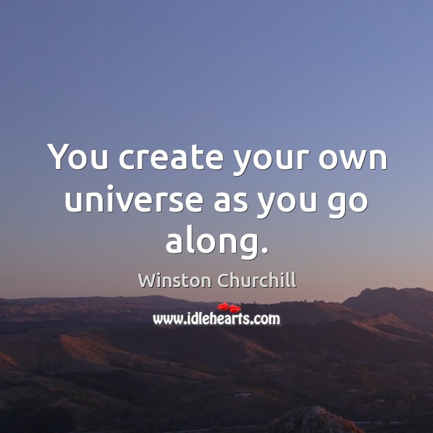 You create your own universe as you go along. Winston Churchill Picture Quote