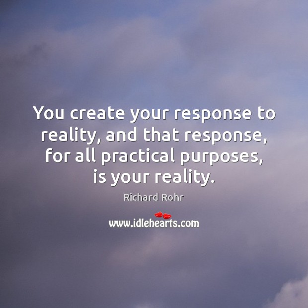 You create your response to reality, and that response, for all practical Richard Rohr Picture Quote