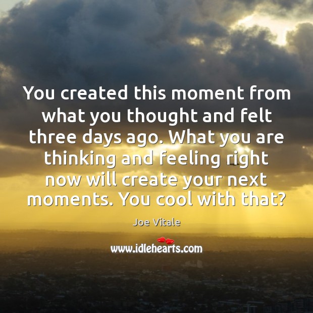 You created this moment from what you thought and felt three days Image