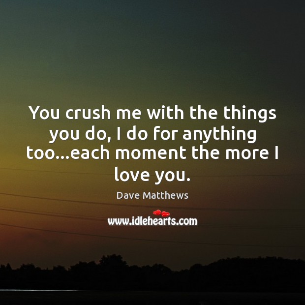 You crush me with the things you do, I do for anything I Love You Quotes Image