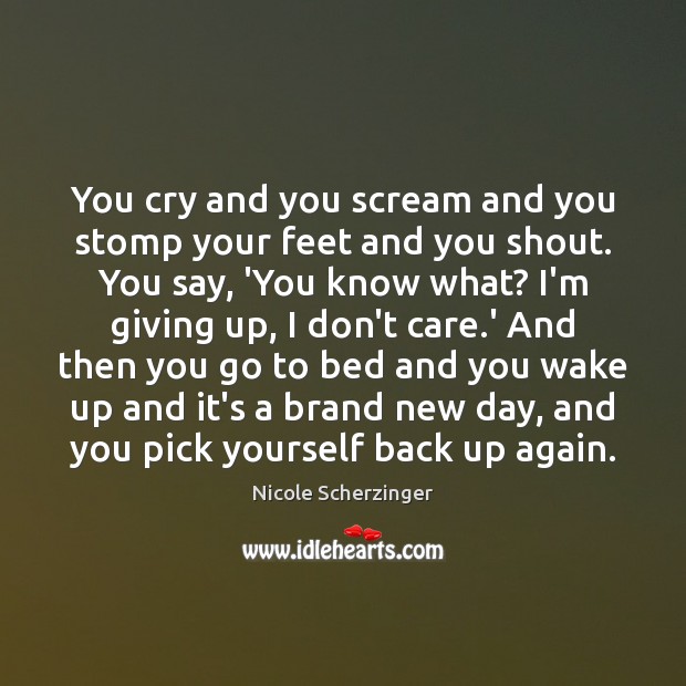 You cry and you scream and you stomp your feet and you Nicole Scherzinger Picture Quote