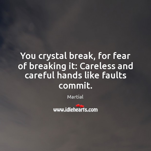 You crystal break, for fear of breaking it: Careless and careful hands like faults commit. Martial Picture Quote