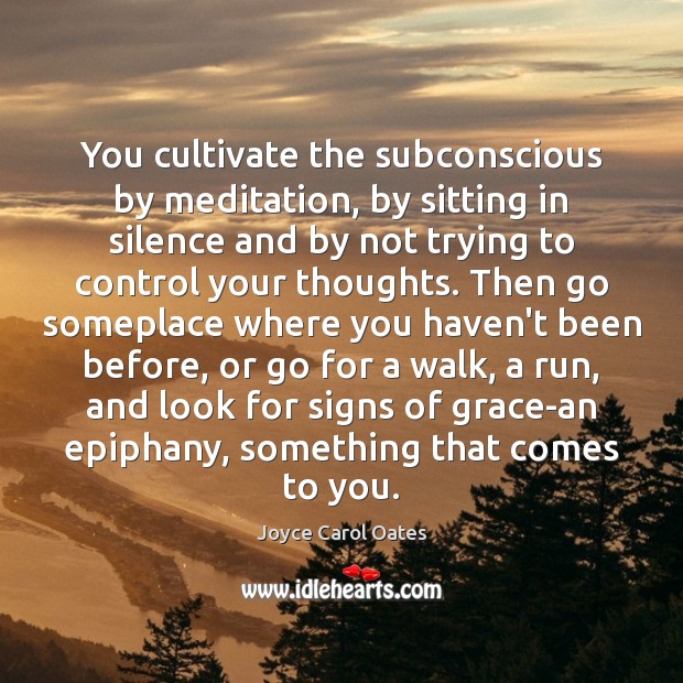 You cultivate the subconscious by meditation, by sitting in silence and by Joyce Carol Oates Picture Quote