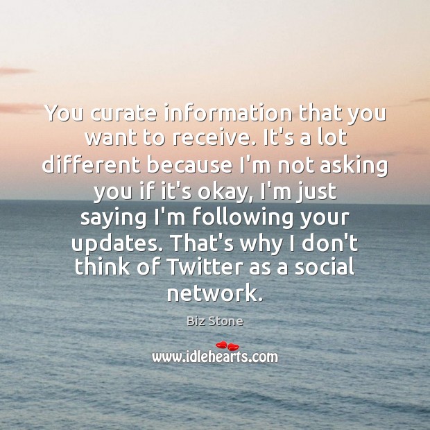 You curate information that you want to receive. It’s a lot different Biz Stone Picture Quote
