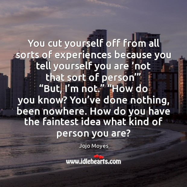 You cut yourself off from all sorts of experiences because you tell Jojo Moyes Picture Quote