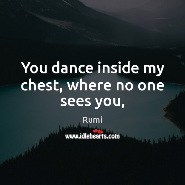 You dance inside my chest, where no one sees you, Rumi Picture Quote