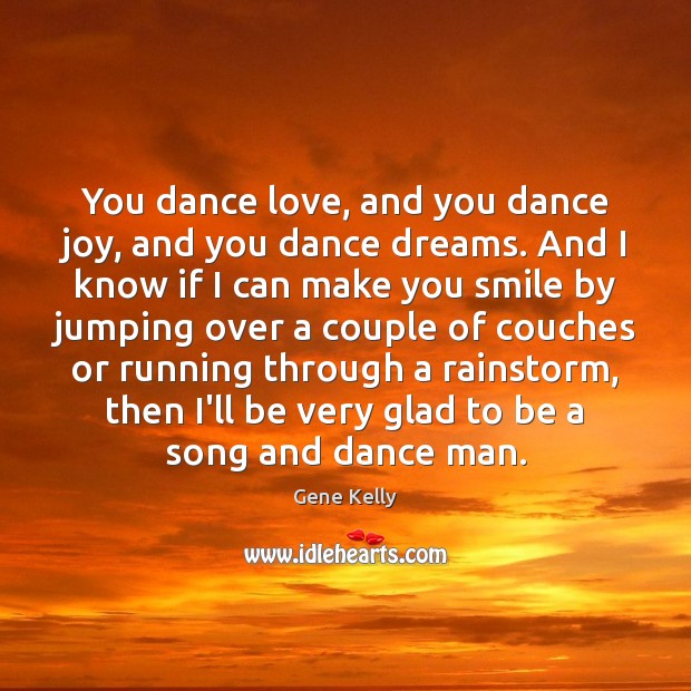 You dance love, and you dance joy, and you dance dreams. And Gene Kelly Picture Quote