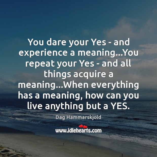You dare your Yes – and experience a meaning…You repeat your Dag Hammarskjöld Picture Quote