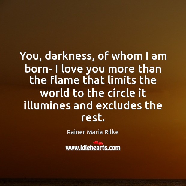 You, darkness, of whom I am born- I love you more than Rainer Maria Rilke Picture Quote