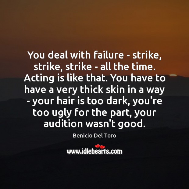 You deal with failure – strike, strike, strike – all the time. Benicio Del Toro Picture Quote