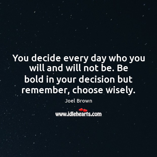 You decide every day who you will and will not be. Be Joel Brown Picture Quote