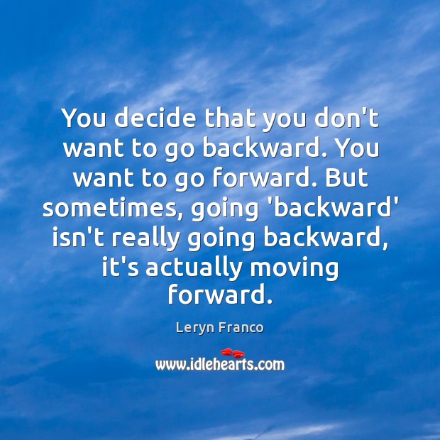 You decide that you don’t want to go backward. You want to Leryn Franco Picture Quote