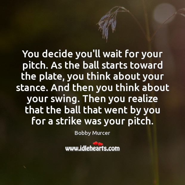 You decide you’ll wait for your pitch. As the ball starts toward Bobby Murcer Picture Quote