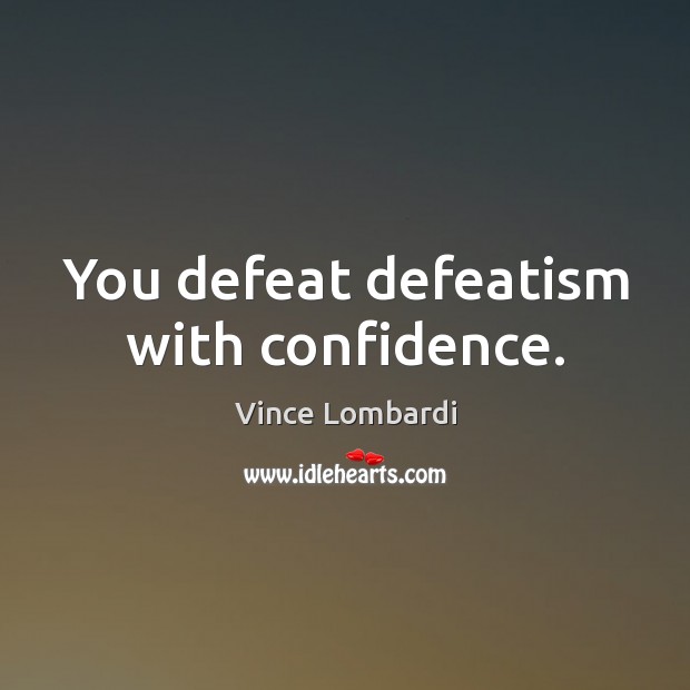 You defeat defeatism with confidence. Vince Lombardi Picture Quote