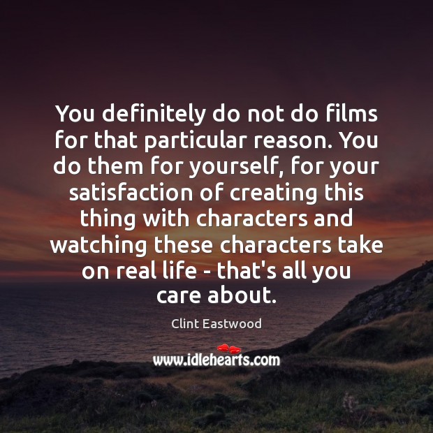 You definitely do not do films for that particular reason. You do Clint Eastwood Picture Quote