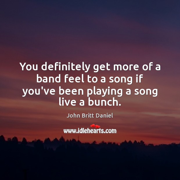 You definitely get more of a band feel to a song if John Britt Daniel Picture Quote