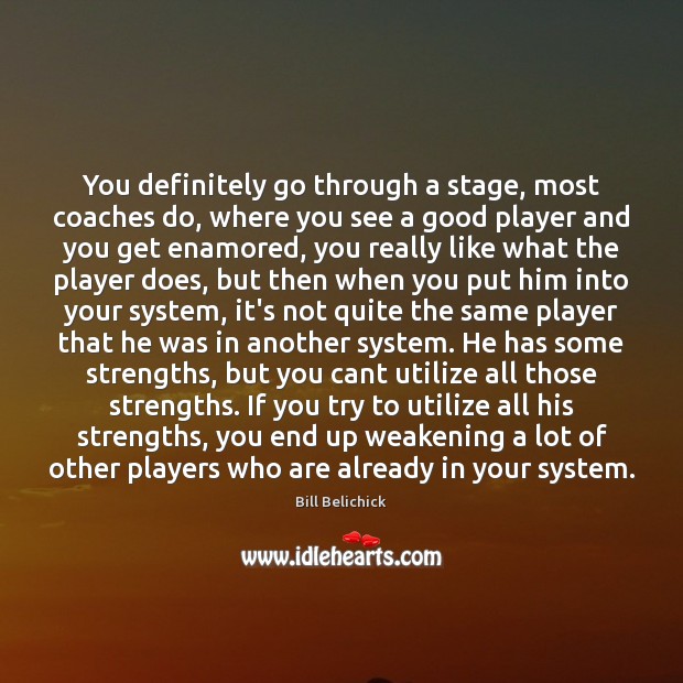 You definitely go through a stage, most coaches do, where you see Bill Belichick Picture Quote