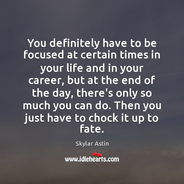 You definitely have to be focused at certain times in your life Image