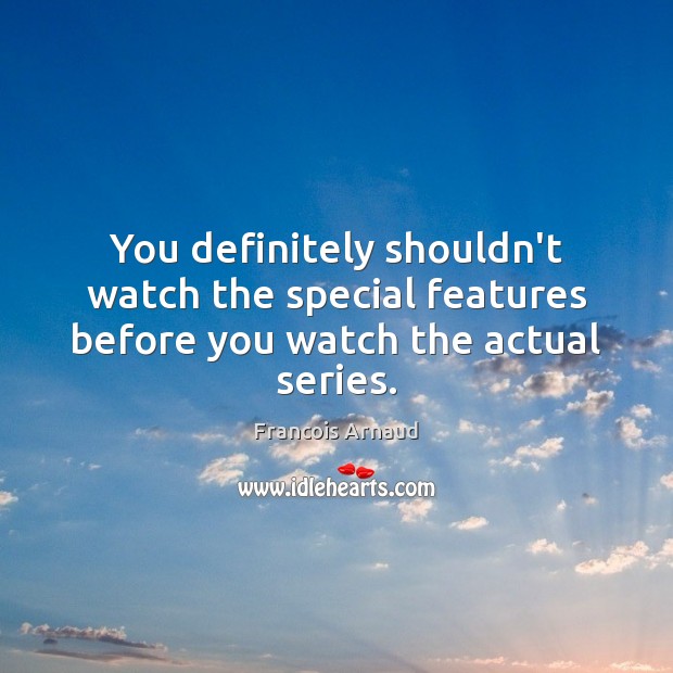 You definitely shouldn’t watch the special features before you watch the actual series. Francois Arnaud Picture Quote