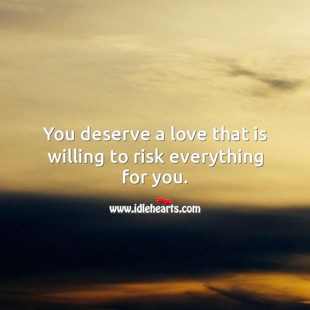 You deserve a love that is willing to risk everything for you. Love Someone Quotes Image