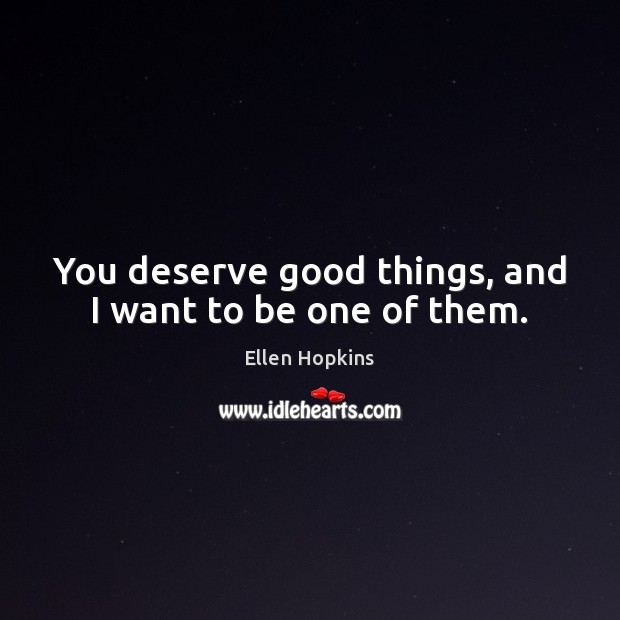 You deserve good things, and I want to be one of them. Ellen Hopkins Picture Quote