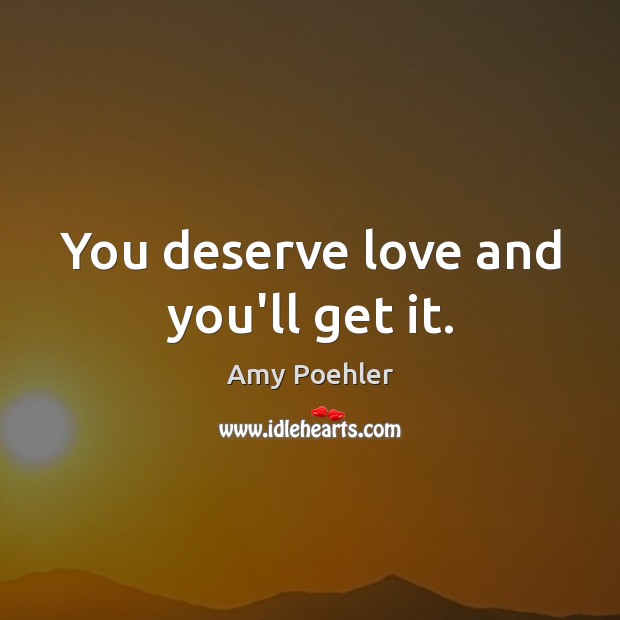 You deserve love and you’ll get it. Amy Poehler Picture Quote