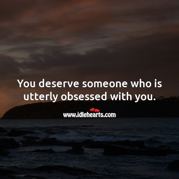 You deserve someone who is utterly obsessed with you. Life and Love Quotes Image