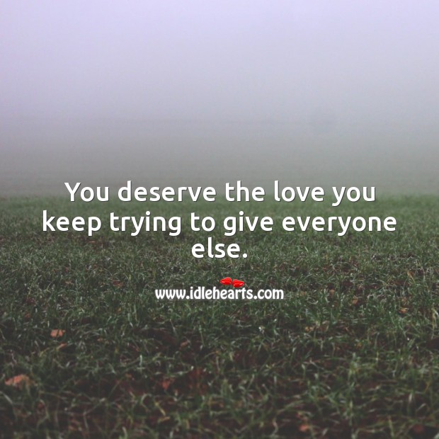 You deserve the love you keep trying to give everyone else. Love Quotes Image