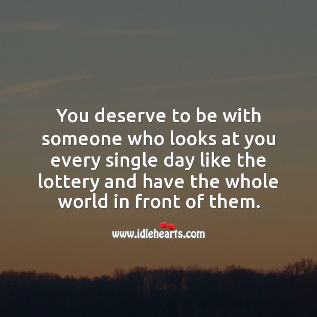 You deserve to be with someone who looks at you every single day like the lottery. Image