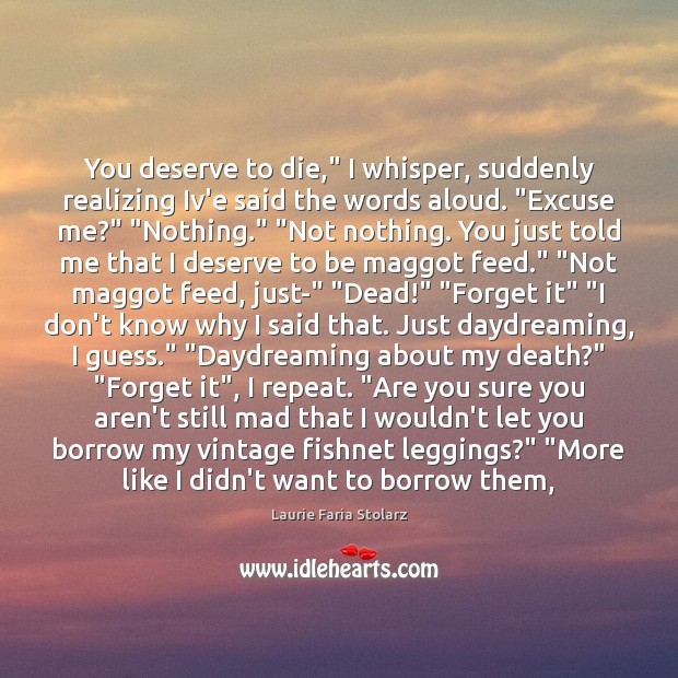 You deserve to die,” I whisper, suddenly realizing Iv’e said the words Laurie Faria Stolarz Picture Quote