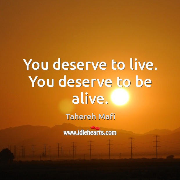 You deserve to live. You deserve to be alive. Tahereh Mafi Picture Quote