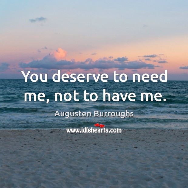 You deserve to need me, not to have me. Image