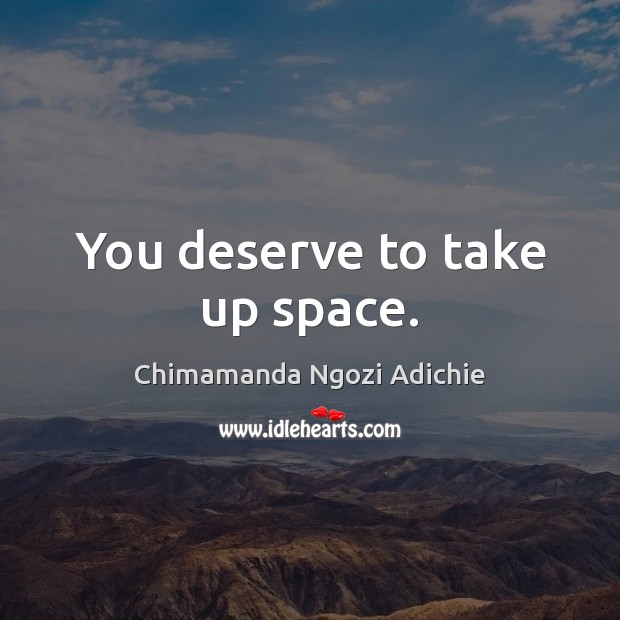 You deserve to take up space. Chimamanda Ngozi Adichie Picture Quote