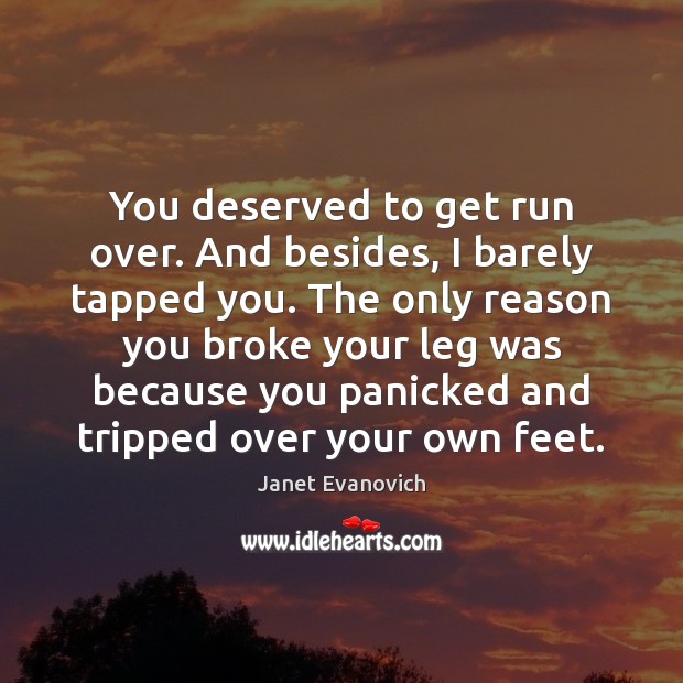 You deserved to get run over. And besides, I barely tapped you. Janet Evanovich Picture Quote