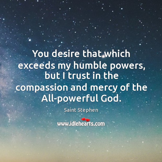 You desire that which exceeds my humble powers, but I trust in the compassion and mercy of the all-powerful God. Image