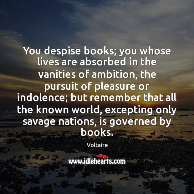 You despise books; you whose lives are absorbed in the vanities of Voltaire Picture Quote