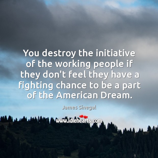 You destroy the initiative of the working people if they don’t feel James Sinegal Picture Quote
