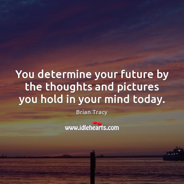 You determine your future by the thoughts and pictures you hold in your mind today. Image