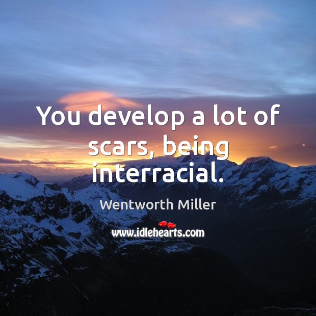 You develop a lot of scars, being interracial. Wentworth Miller Picture Quote