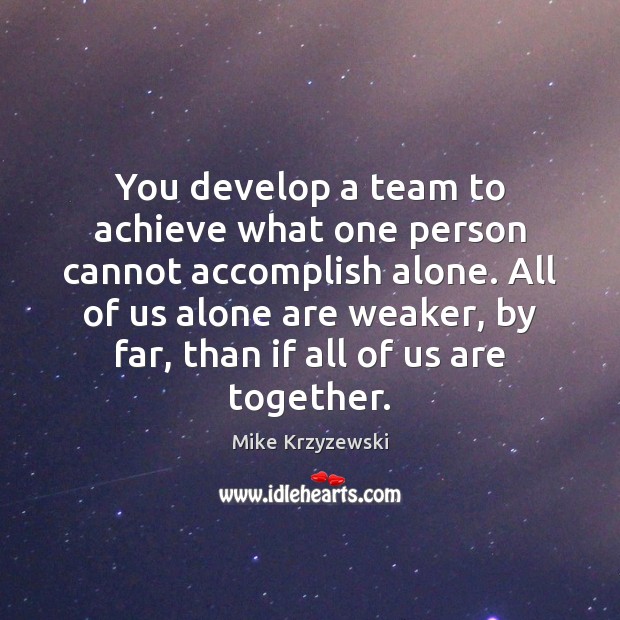 You develop a team to achieve what one person cannot accomplish alone. Mike Krzyzewski Picture Quote