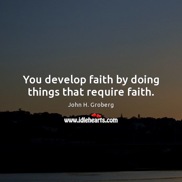 You develop faith by doing things that require faith. John H. Groberg Picture Quote
