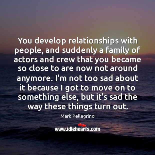 You develop relationships with people, and suddenly a family of actors and Image