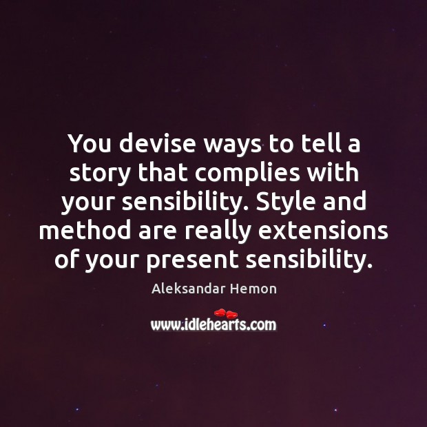 You devise ways to tell a story that complies with your sensibility. Aleksandar Hemon Picture Quote