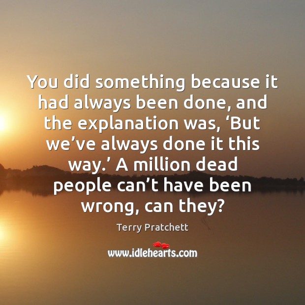 You did something because it had always been done, and the explanation Terry Pratchett Picture Quote